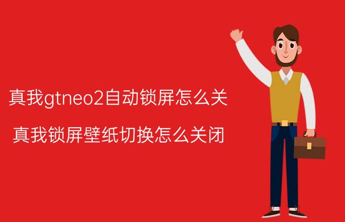 真我gtneo2自动锁屏怎么关 真我锁屏壁纸切换怎么关闭？